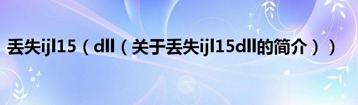 丟失ijl15（dll（關(guān)于丟失ijl15dll的簡介））