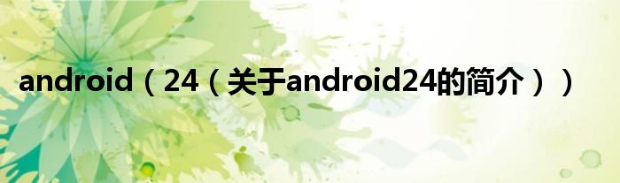 android（24（關(guān)于android24的簡介））