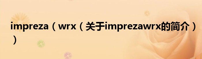 impreza（wrx（關(guān)于imprezawrx的簡(jiǎn)介））