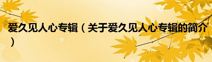 愛久見人心專輯（關(guān)于愛久見人心專輯的簡(jiǎn)介）