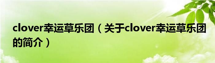 clover幸運草樂團（關于clover幸運草樂團的簡介）