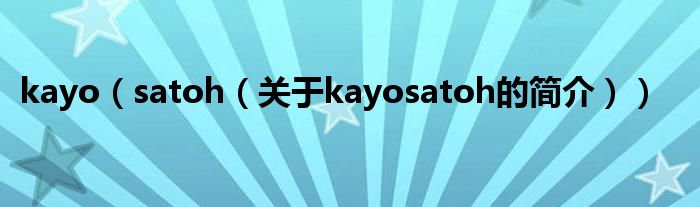 kayo（satoh（關(guān)于kayosatoh的簡(jiǎn)介））