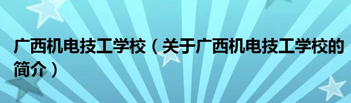 廣西機電技工學校（關(guān)于廣西機電技工學校的簡介）