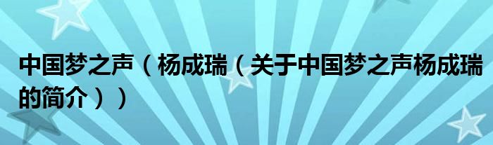 中國(guó)夢(mèng)之聲（楊成瑞（關(guān)于中國(guó)夢(mèng)之聲楊成瑞的簡(jiǎn)介））