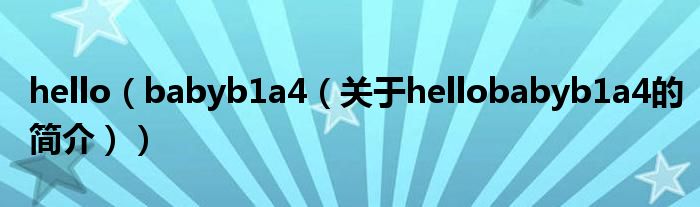 hello（babyb1a4（關(guān)于hellobabyb1a4的簡(jiǎn)介））