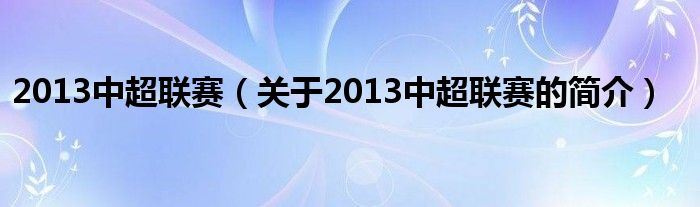 2013中超聯(lián)賽（關(guān)于2013中超聯(lián)賽的簡介）