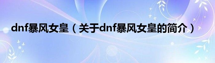 dnf暴風(fēng)女皇（關(guān)于dnf暴風(fēng)女皇的簡(jiǎn)介）