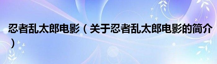 忍者亂太郎電影（關于忍者亂太郎電影的簡介）