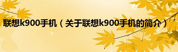 聯(lián)想k900手機（關于聯(lián)想k900手機的簡介）