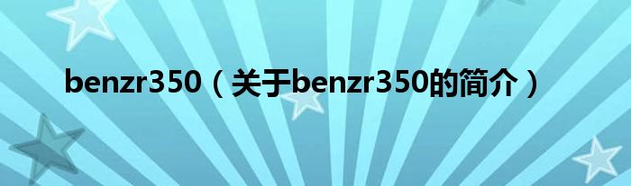 benzr350（關(guān)于benzr350的簡介）