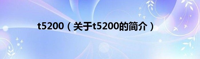 t5200（關(guān)于t5200的簡(jiǎn)介）