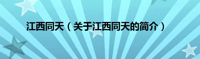 江西同天（關(guān)于江西同天的簡(jiǎn)介）