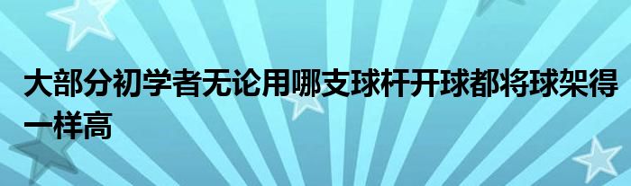 大部分初學者無論用哪支球桿開球都將球架得一樣高