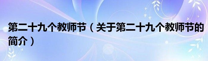 第二十九個(gè)教師節(jié)（關(guān)于第二十九個(gè)教師節(jié)的簡介）