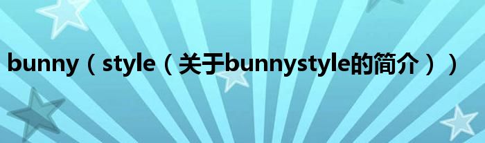 bunny（style（關(guān)于bunnystyle的簡(jiǎn)介））