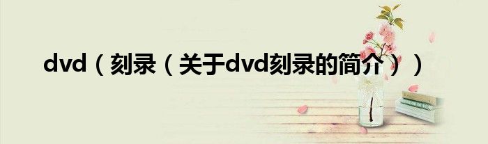 dvd（刻錄（關(guān)于dvd刻錄的簡介））