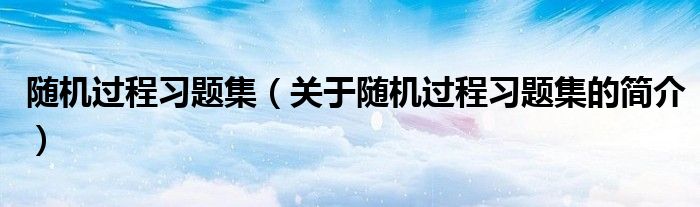 隨機(jī)過程習(xí)題集（關(guān)于隨機(jī)過程習(xí)題集的簡介）