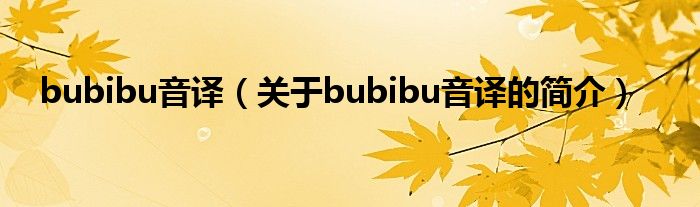 bubibu音譯（關(guān)于bubibu音譯的簡(jiǎn)介）