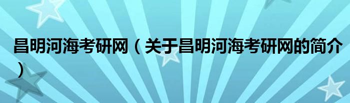 昌明河?？佳芯W(wǎng)（關于昌明河海考研網(wǎng)的簡介）