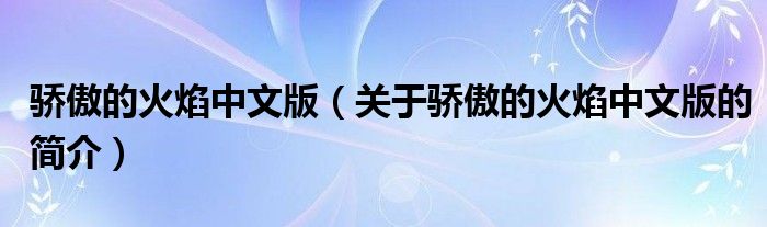 驕傲的火焰中文版（關于驕傲的火焰中文版的簡介）