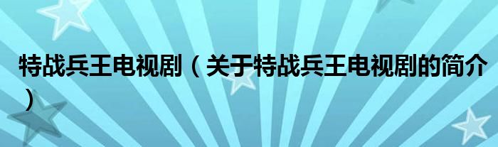 特戰(zhàn)兵王電視?。P(guān)于特戰(zhàn)兵王電視劇的簡介）