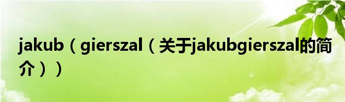 jakub（gierszal（關(guān)于jakubgierszal的簡(jiǎn)介））