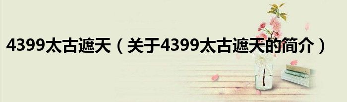 4399太古遮天（關(guān)于4399太古遮天的簡(jiǎn)介）