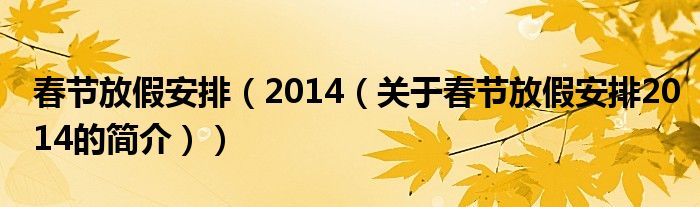 春節(jié)放假安排（2014（關(guān)于春節(jié)放假安排2014的簡(jiǎn)介））