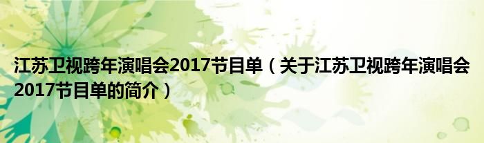 江蘇衛(wèi)視跨年演唱會(huì)2017節(jié)目單（關(guān)于江蘇衛(wèi)視跨年演唱會(huì)2017節(jié)目單的簡(jiǎn)介）