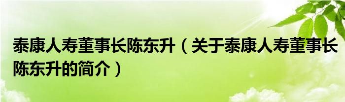 泰康人壽董事長(zhǎng)陳東升（關(guān)于泰康人壽董事長(zhǎng)陳東升的簡(jiǎn)介）