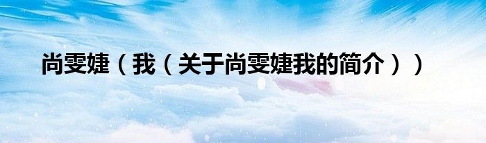 尚雯婕（我（關(guān)于尚雯婕我的簡(jiǎn)介））