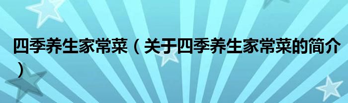 四季養(yǎng)生家常菜（關(guān)于四季養(yǎng)生家常菜的簡介）