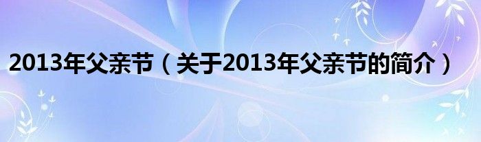 2013年父親節(jié)（關(guān)于2013年父親節(jié)的簡介）