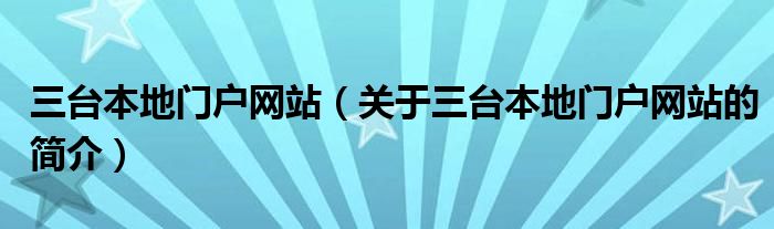 三臺(tái)本地門戶網(wǎng)站（關(guān)于三臺(tái)本地門戶網(wǎng)站的簡(jiǎn)介）