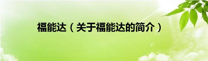 福能達(dá)（關(guān)于福能達(dá)的簡介）