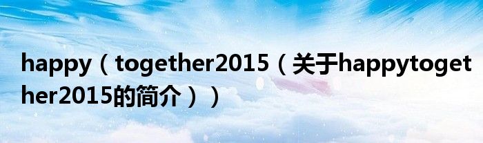 happy（together2015（關(guān)于happytogether2015的簡介））