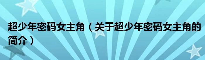 超少年密碼女主角（關(guān)于超少年密碼女主角的簡介）