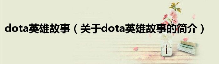 dota英雄故事（關(guān)于dota英雄故事的簡介）