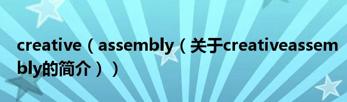 creative（assembly（關于creativeassembly的簡介））