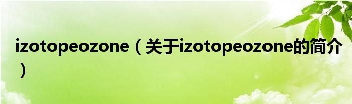 izotopeozone（關(guān)于izotopeozone的簡(jiǎn)介）