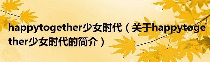 happytogether少女時(shí)代（關(guān)于happytogether少女時(shí)代的簡介）