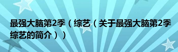 最強(qiáng)大腦第2季（綜藝（關(guān)于最強(qiáng)大腦第2季綜藝的簡介））