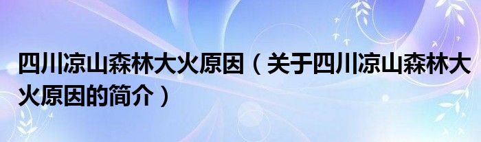 四川涼山森林大火原因（關(guān)于四川涼山森林大火原因的簡介）