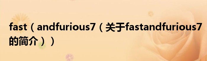 fast（andfurious7（關(guān)于fastandfurious7的簡(jiǎn)介））