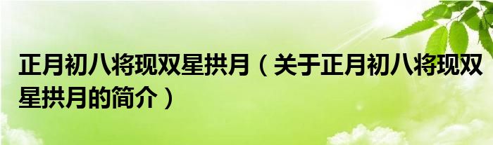 正月初八將現(xiàn)雙星拱月（關(guān)于正月初八將現(xiàn)雙星拱月的簡(jiǎn)介）