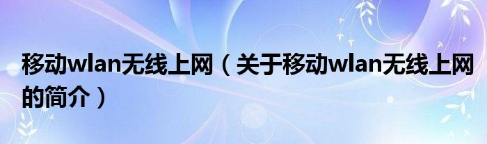 移動wlan無線上網(wǎng)（關于移動wlan無線上網(wǎng)的簡介）