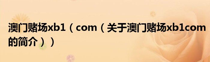 澳門賭場(chǎng)xb1（com（關(guān)于澳門賭場(chǎng)xb1com的簡(jiǎn)介））