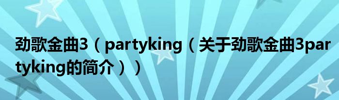 勁歌金曲3（partyking（關于勁歌金曲3partyking的簡介））