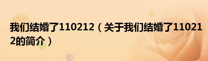 我們結(jié)婚了110212（關(guān)于我們結(jié)婚了110212的簡(jiǎn)介）