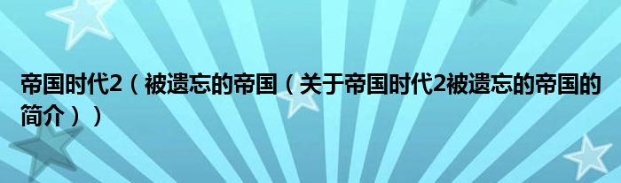 帝國(guó)時(shí)代2（被遺忘的帝國(guó)（關(guān)于帝國(guó)時(shí)代2被遺忘的帝國(guó)的簡(jiǎn)介））